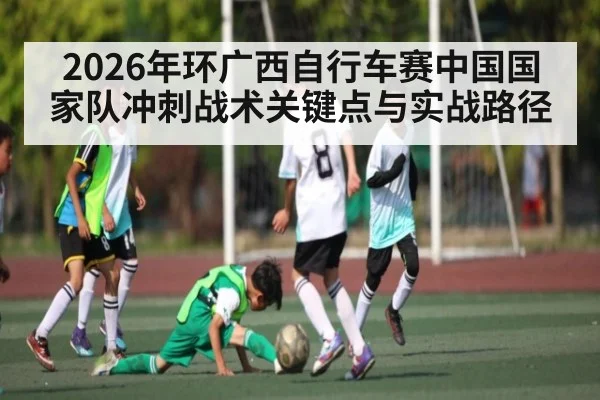2026年环广西自行车赛中国国家队冲刺战术关键点与实战路径