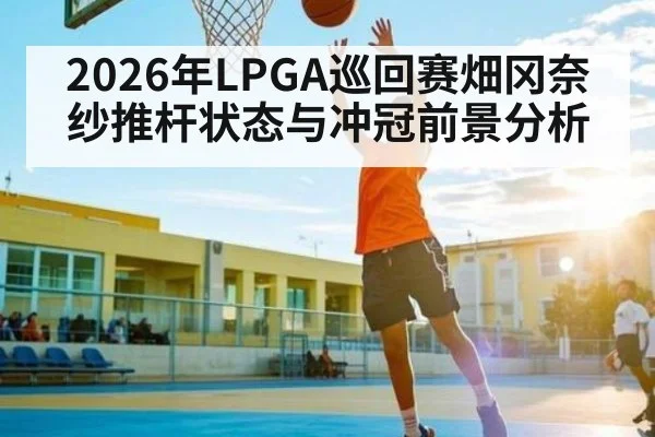 2026年LPGA巡回赛畑冈奈纱推杆状态与冲冠前景分析